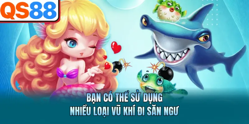 Bắn Cá QS88 - Sảnh Game Giải Trí Đổi Thưởng Đẳng Cấp Nhất 2 Bạn có thể sử dụng nhiều loại vũ khí đi săn ngư