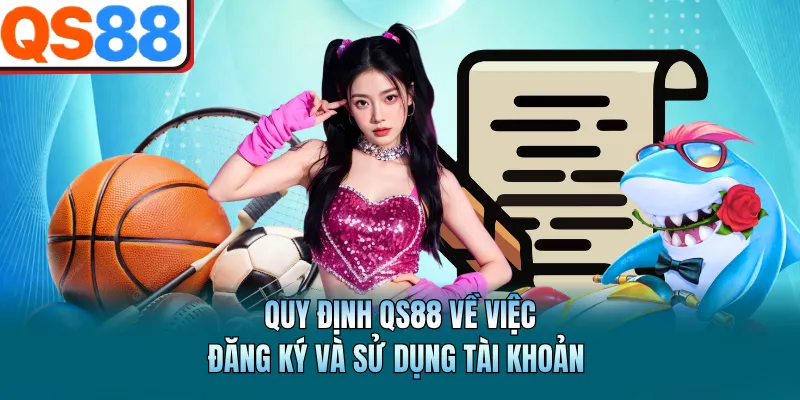 Điều Khoản Sử Dụng QS88 - Quy Tắc Cần Biết Trước Khi Cá Cược 1 Quy định QS88 về việc đăng ký và sử dụng tài khoản