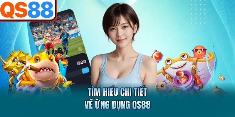 Tải App QS88 - Thực Hiện Nhanh Chóng Và Dễ Dàng Cài Đặt 2 Tìm hiểu chi tiết về ứng dụng QS88